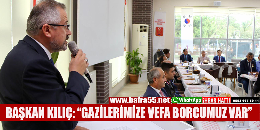 BAŞKAN KILIÇ: “GAZİLERİMİZE VEFA BORCUMUZ VAR”