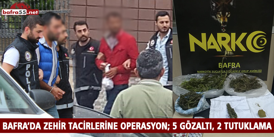 BAFRA’DA ZEHİR TACİRLERİNE OPERASYON; 5 GÖZALTI, 2 TUTUKLAMA