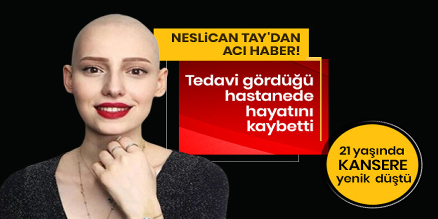 Son dakika: Neslican Tay, tedavi gördüğü hastanede hayatını kaybetti