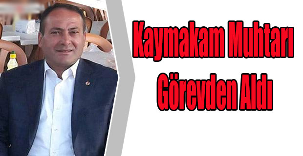 Kaymakam Muhtarı Görevden Aldı