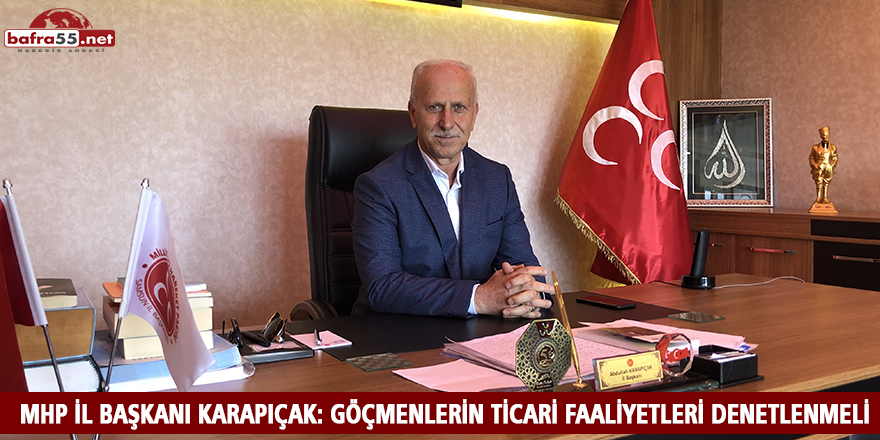 MHP İL BAŞKANI KARAPIÇAK: GÖÇMENLERİN TİCARİ FAALİYETLERİ DENETLENMELİ 