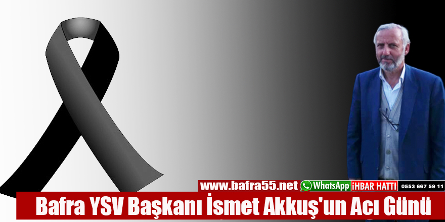 Bafra YSV Başkanı İsmet Akkuş'un Acı Günü