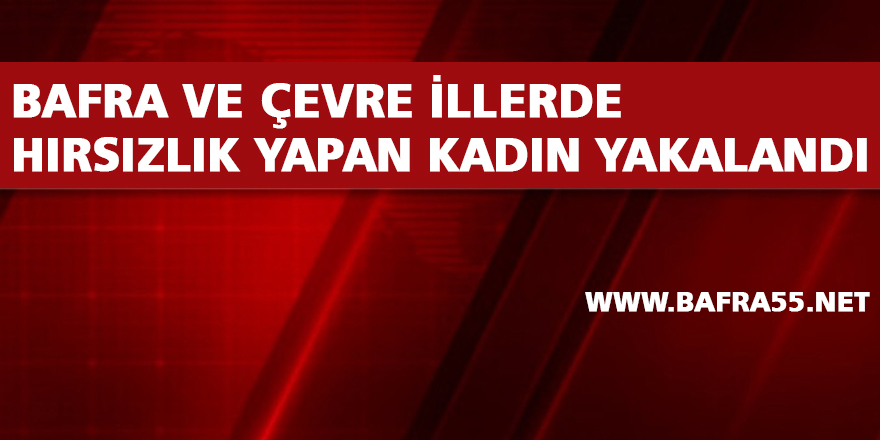 Bafra ve Çevre İllerde Hırsızlık Yapan Kadın Yakalandı