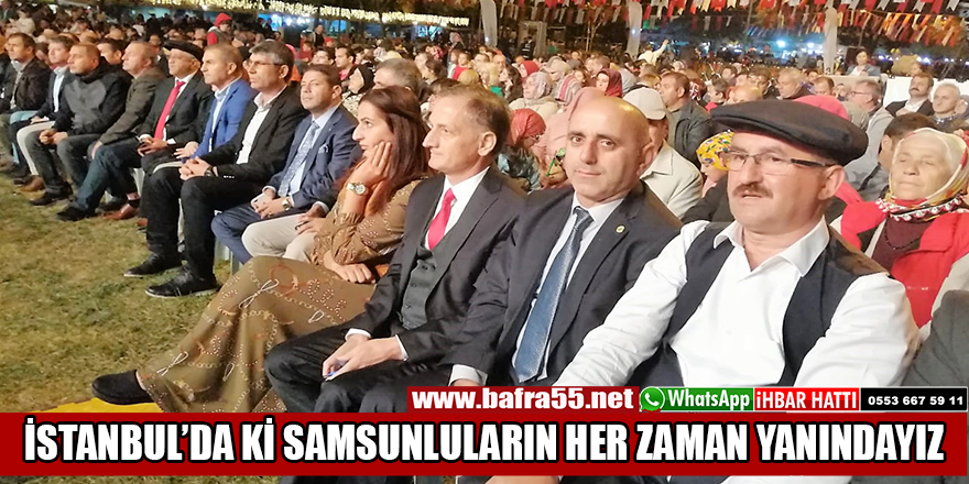 İSTANBUL’DA Kİ SAMSUNLULARIN HER ZAMAN YANINDAYIZ