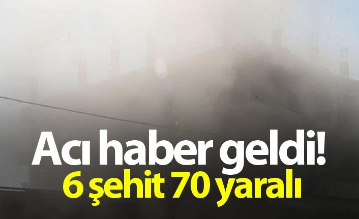 Acı haber geldi! 6 şehit 70 yaralı