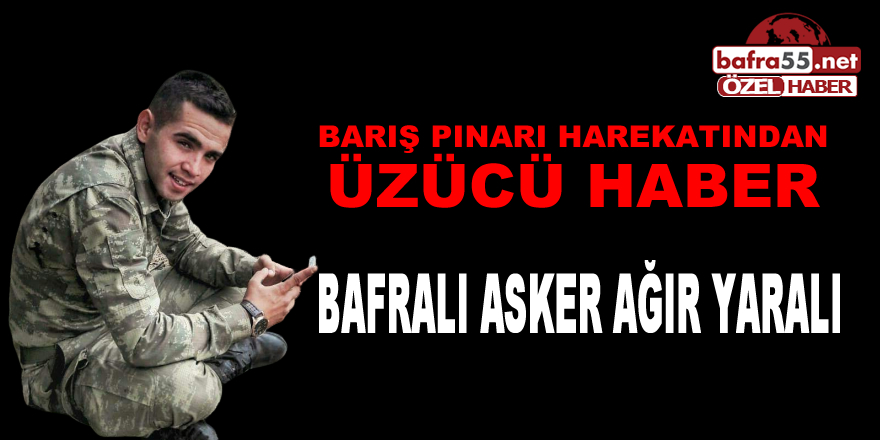 Bafralı Asker Barış Pınarı Herakatında ağır yaralandı