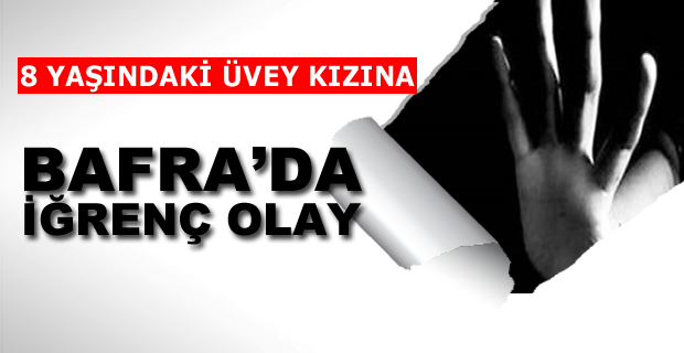 Bafra'da İğrenç Olay! 8 yaşındaki üvey kızına