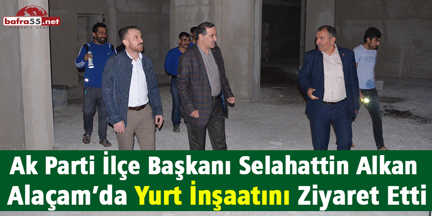 Ak Parti İlçe Başkanı Selahattin Alkan Alaçam’da Yurt İnşaatını Ziyaret Etti