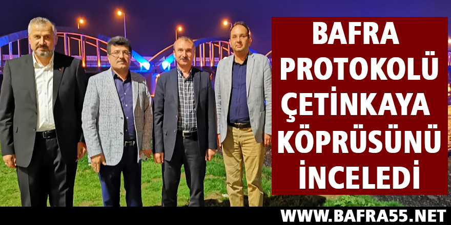 Bafra Protokolü Çetinkaya Köprüsünü İnceledi