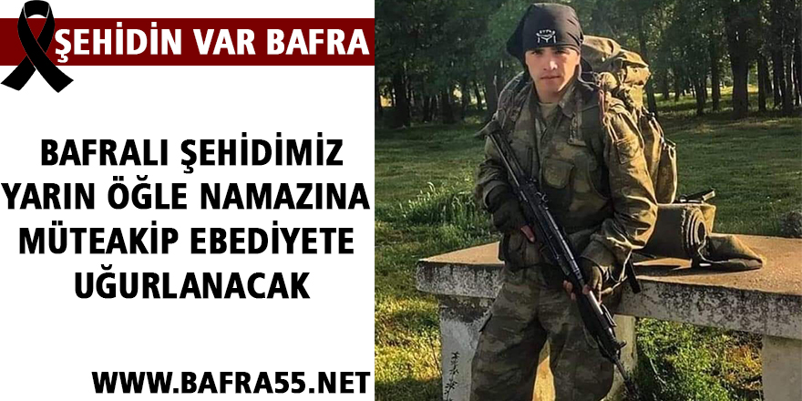 BAFRALI ŞEHİDİMİZ YARIN ÖĞLE NAMAZINA MÜTEAKİP EBEDİYETE UĞURLANACAK