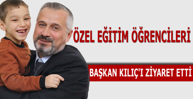 ÖZEL EĞİTİM ÖĞRENCİLERİ BAŞKAN KILIÇ'I ZİYARET ETTİ