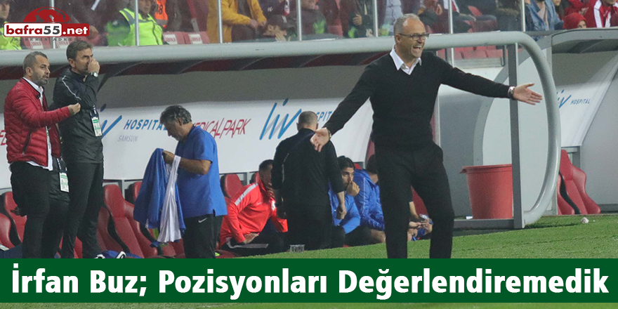 İrfan Buz; Pozisyonları Değerlendiremedik