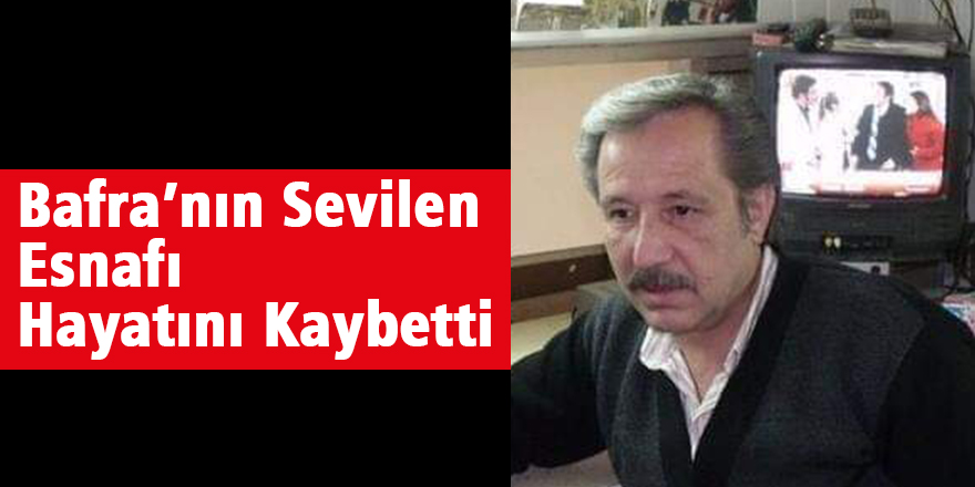 Bafra’nın Sevilen Esnafı Hayatını Kaybetti