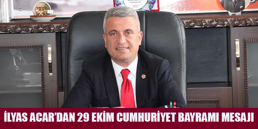 İLYAS ACAR’DAN 29 EKİM CUMHURİYET BAYRAMI MESAJI