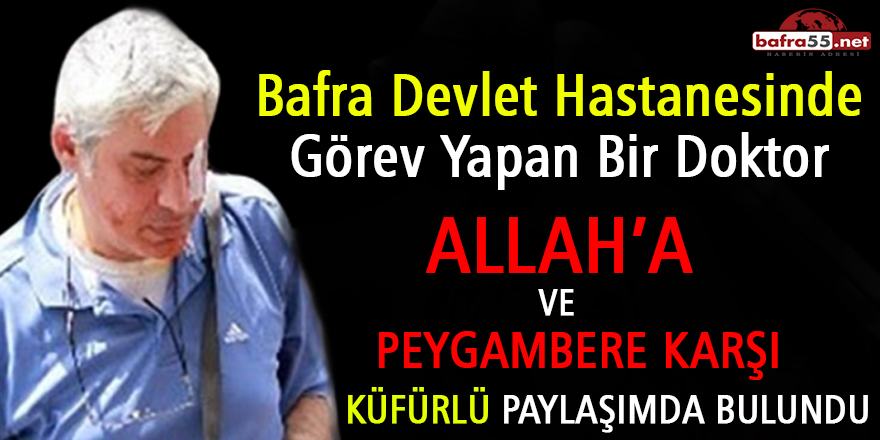 Bafra’da Görevli Doktor Allah’a ve Peygambere Küfürlü Paylaşımda Bulundu