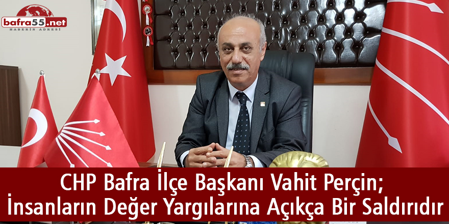 CHP Bafra İlçe Başkanı Vahit Perçin; İnsanların Değer Yargılarına Açıkça Bir Saldırıdır