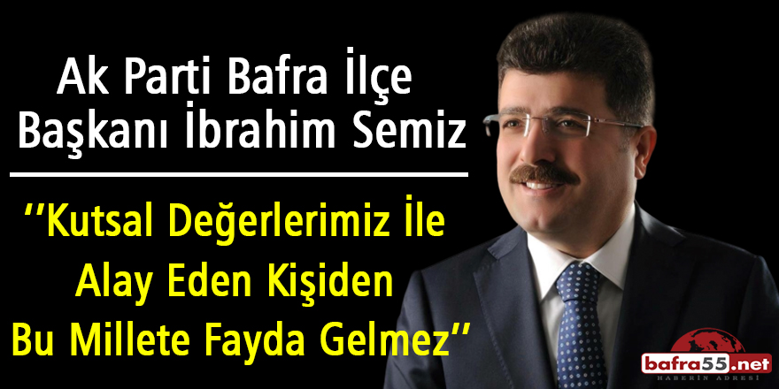 İbrahim Semiz; Kutsal Değerlerimiz İle Alay Eden Kişiden Bu Millete Fayda Gelmez