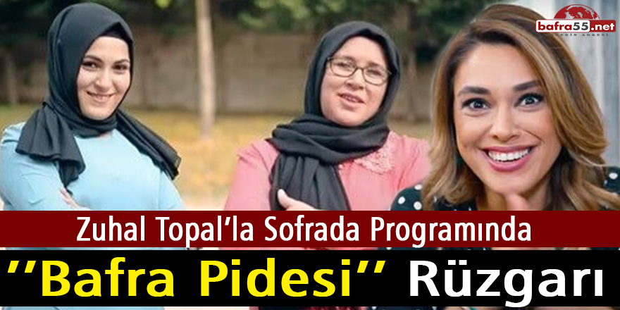 Zuhal Topal’la Sofrada Programında ’’Bafra Pidesi’’ Rüzgarı