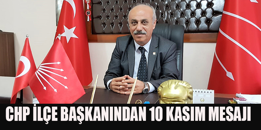 CHP İLÇE BAŞKANINDAN 10 KASIM MESAJI