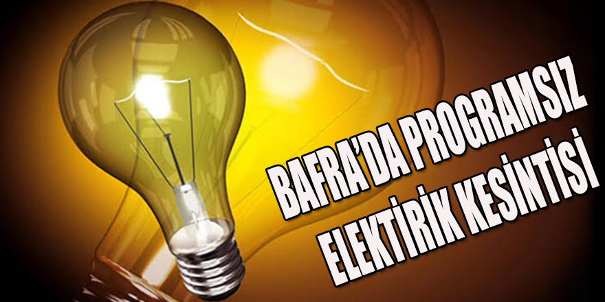 BAFRA’DA HABERSİZ ELEKTRİK KESİNTİSİ