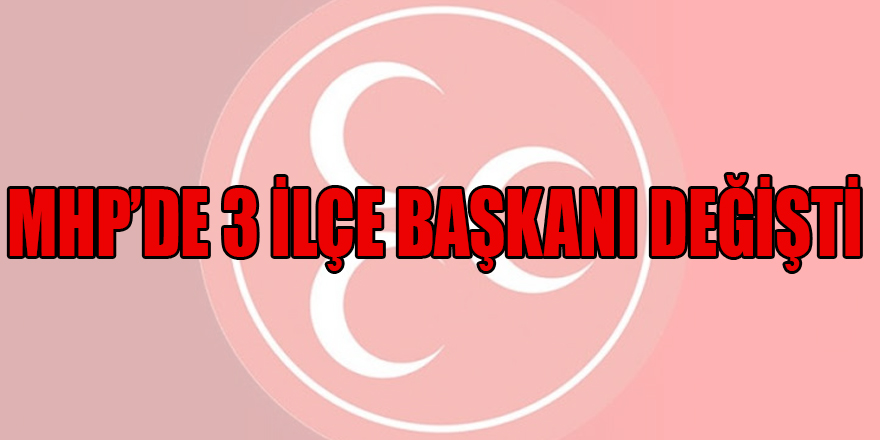  MHP SAMSUN’DA 3 İLÇE BAŞKANI EĞİŞTİ