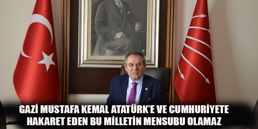 ATATÜRK’E VE CUMHURİYETE  HAKARET EDEN BU MİLLETİN MENSUBU OLAMAZ