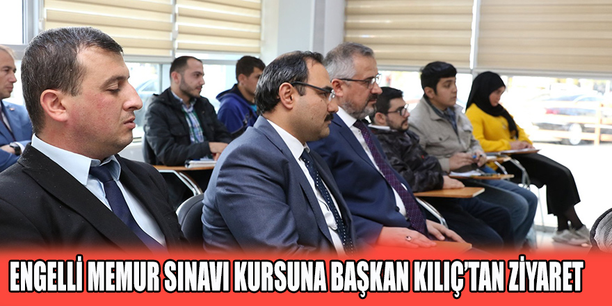 ENGELLİ MEMUR SINAVI KURSUNA BAŞKAN KILIÇ’TAN ZİYARET