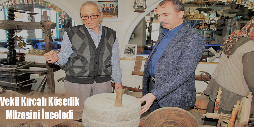 Vekil Kırcalı Kösedik Müzesini İnceledi