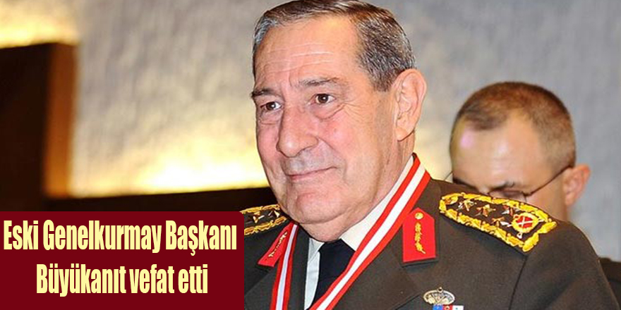 Eski Genelkurmay Başkanı Yaşar Büyükanıt vefat etti