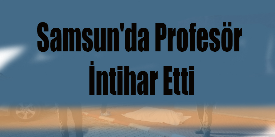 Samsun'da Profesör İntihar Etti