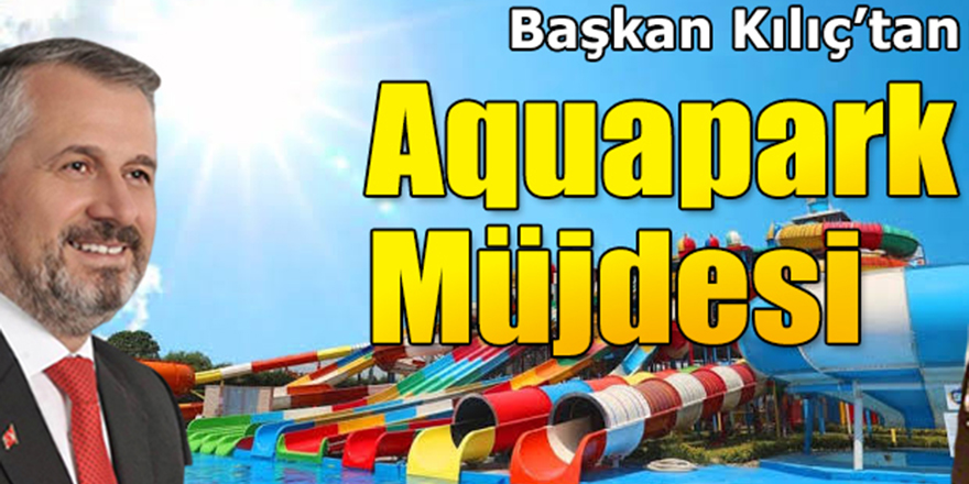 Başkan Kılıç’tan Aquapark Müjdesi