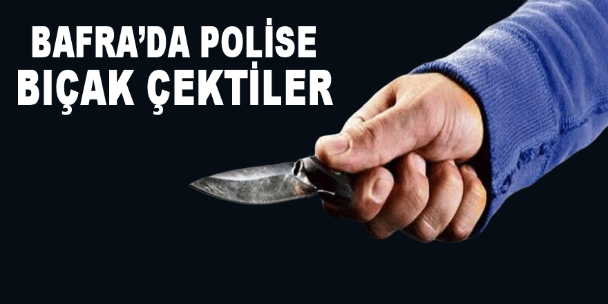 Bafra'da Polise Bıçak Çektiler