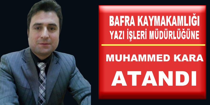 Bafra Kaymakamlığı Yazı İşleri Müdürlüğüne Muhammed Kara Atandı