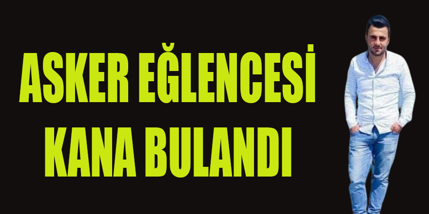 ASKER EĞLENCESİ KANA BULANDI