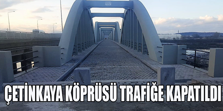 ÇETİNKAYA KÖPRÜSÜ TRAFİĞE KAPATILDI