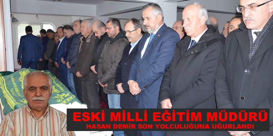 Eski Milli Eğitim Müdürü Hasan Demir son yolculuğuna uğurlandı