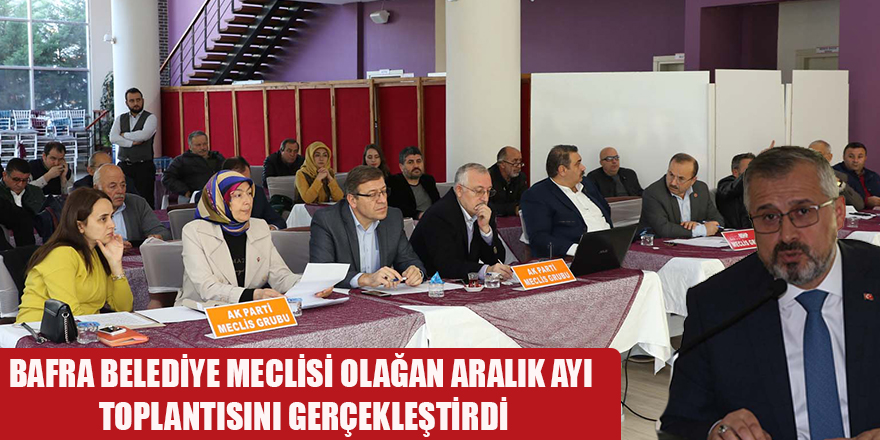 BAFRA BELEDİYE MECLİSİ OLAĞAN ARALIK AYI TOPLANTISINI GERÇEKLEŞTİRDİ