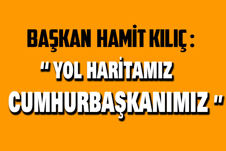 Başkan Kılıç: “Yol Haritamız Cumhurbaşkanımız