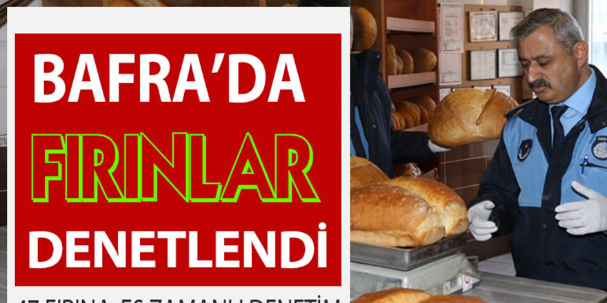 BAFRA'DA FIRINLARA SIKI DENETİM