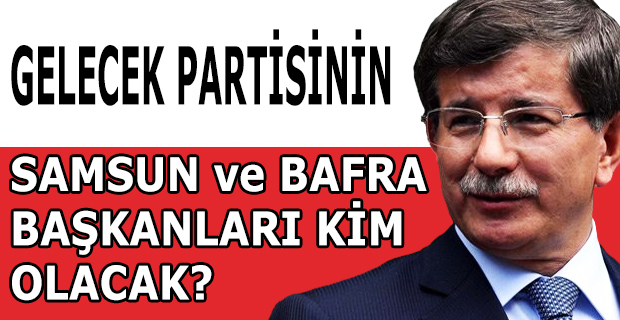 Davutoğlu Samsun ve Bafra'dan Kimlere Görev Verecek?