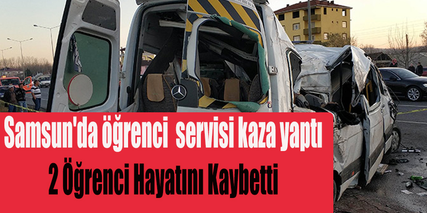 Samsun'da öğrenci servisi kaza yaptı 2 Öğrenci Yaşamını Yitirdi