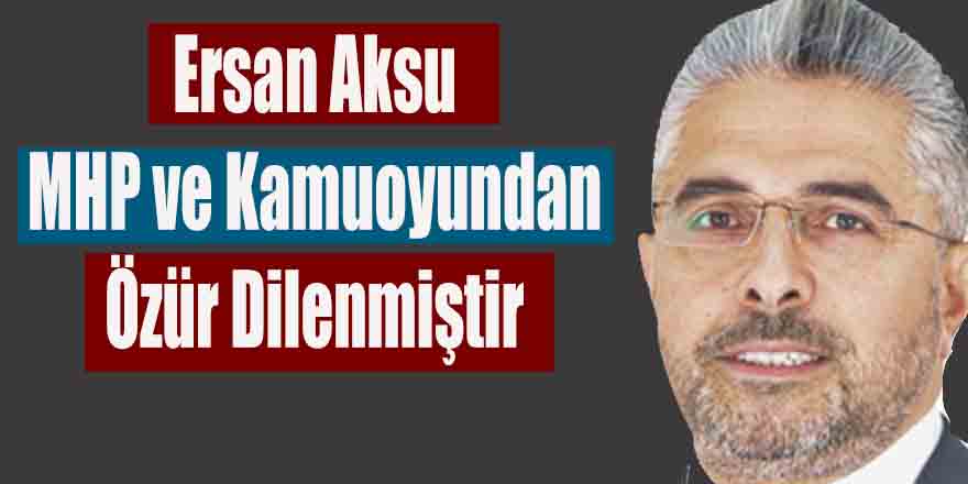 Ersan Aksu MHP ve Kamuoyundan Özür Dilenmiştir