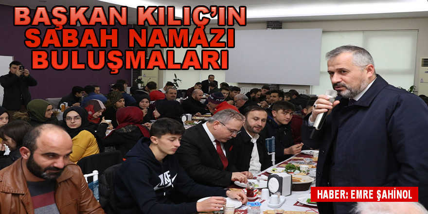 BAŞKAN KILIÇ'IN SABAH NAMAZI BULUŞMALARI