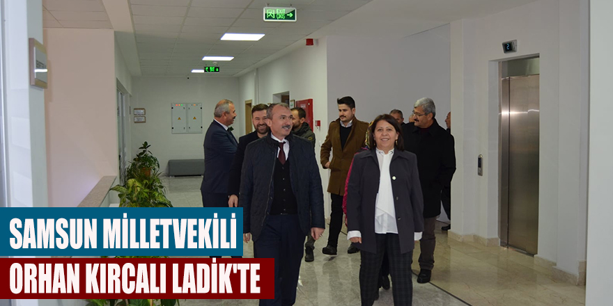 SAMSUN MİLLETVEKİLİ ORHAN KIRCALI LADİK'TE