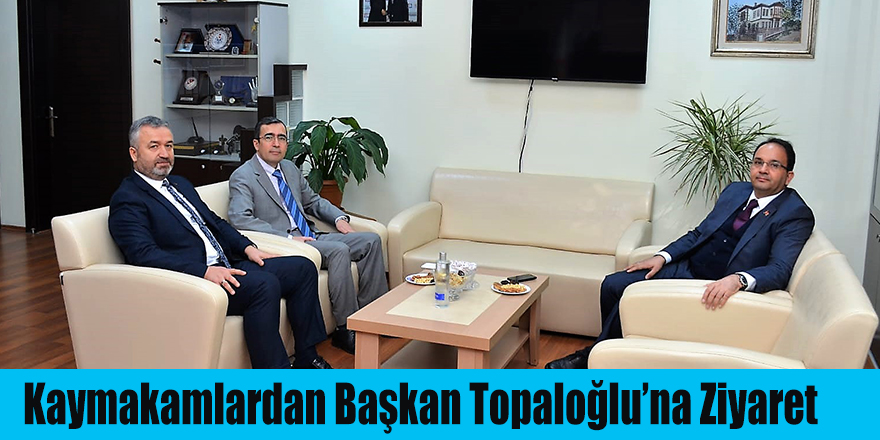 Kaymakamlardan Başkan Topaloğlu’na Ziyaret