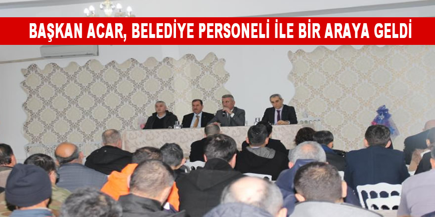 BAŞKAN ACAR, BELEDİYE PERSONELİ İLE BİR ARAYA GELDİ