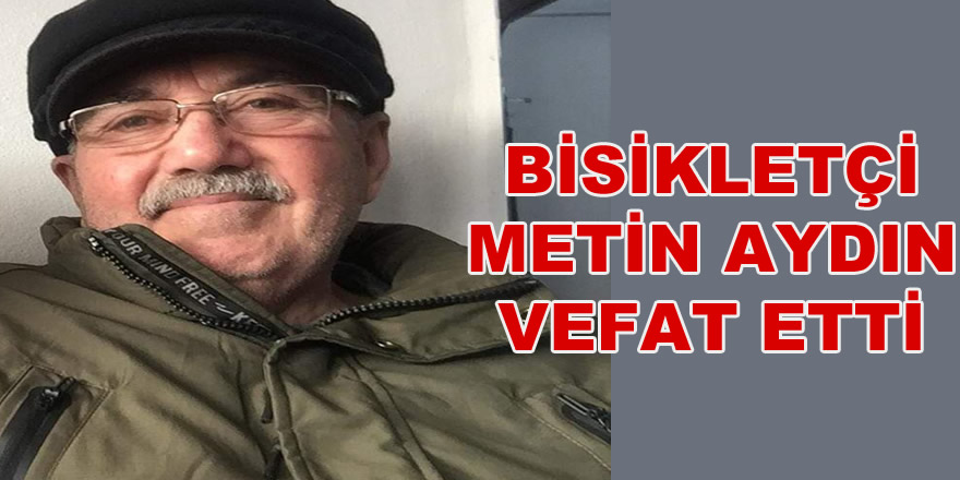 Bisikletçi Metin Aydın vefat etti