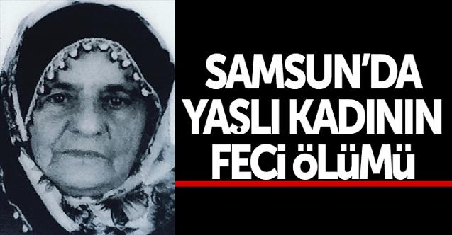 Samsun'da yaşlı kadının feci ölümü!