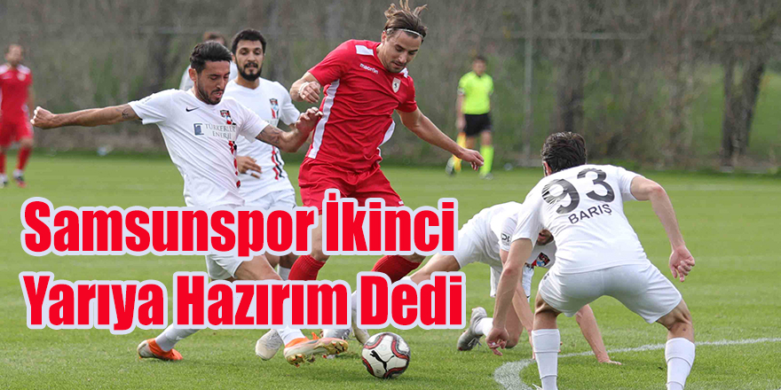 Samsunspor İkinci Yarıya Hazırım Dedi