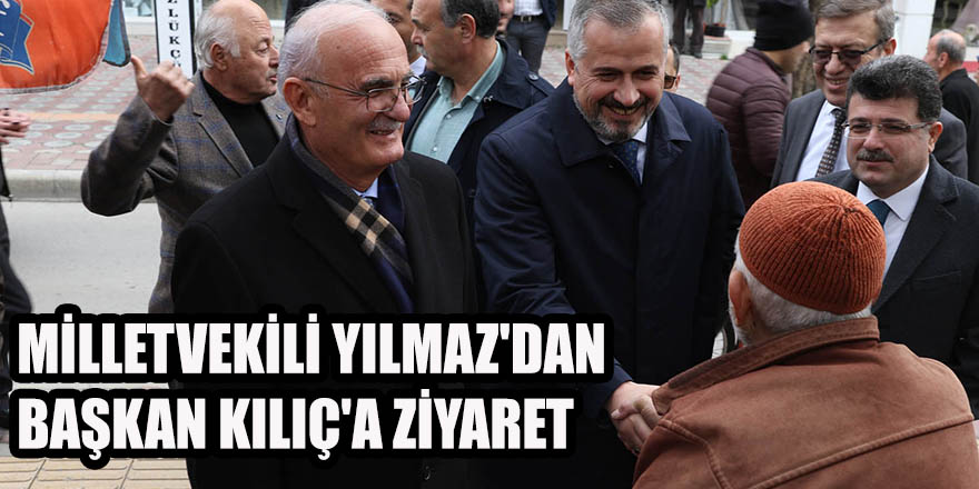 MİLLETVEKİLİ YILMAZ'DAN BAŞKAN KILIÇ'A ZİYARET